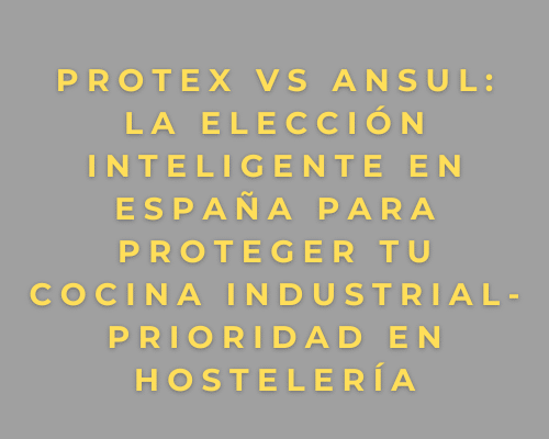 PROTEX vs ANSUL: la elección inteligente en España para proteger tu cocina industrial- Prioridad en hostelería