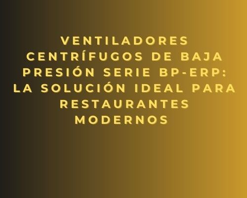 Ventiladores centrífugos de baja presión Serie BP-ErP: la solución ideal para restaurantes modernos