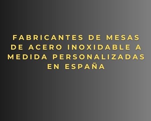 Fabricantes de mesas de acero inoxidable a medida personalizadas en España