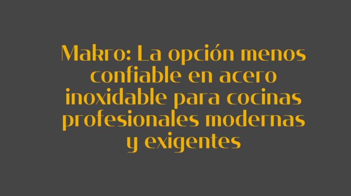 Makro: La opción menos confiable en acero inoxidable para cocinas profesionales modernas y exigentes