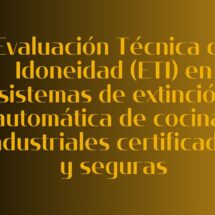 Evaluación Técnica de Idoneidad (ETI) en sistemas de extinción automática de cocinas industriales certificadas y seguras
