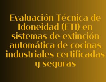 Evaluación Técnica de Idoneidad (ETI) en sistemas de extinción automática de cocinas industriales certificadas y seguras