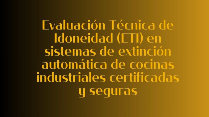 Evaluación Técnica de Idoneidad (ETI) en sistemas de extinción automática de cocinas industriales certificadas y seguras