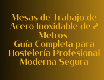 Mesas de Trabajo de Acero Inoxidable de 2 Metros: Guía Completa para Hostelería Profesional Moderna Segura