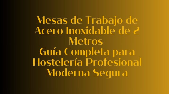 Mesas de Trabajo de Acero Inoxidable de 2 Metros: Guía Completa para Hostelería Profesional Moderna Segura