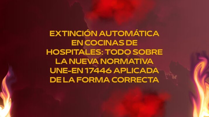 Extinción automática en cocinas de hospitales: todo sobre la nueva normativa UNE-EN 17446 aplicada de la forma correcta