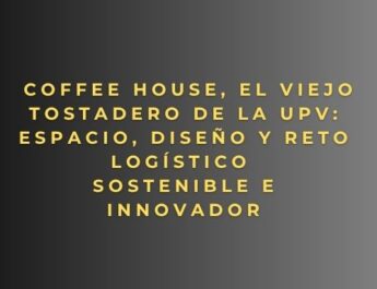 Coffee House, El Viejo Tostadero de la UPV: espacio, diseño y reto logístico sostenible e innovador