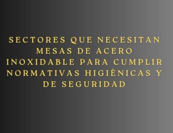 Sectores que necesitan mesas de acero inoxidable para cumplir normativas higiénicas y de seguridad
