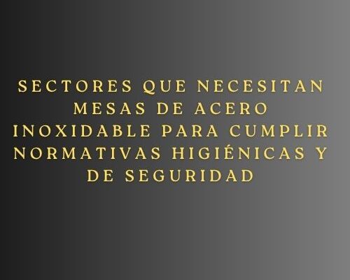 Sectores que necesitan mesas de acero inoxidable para cumplir normativas higiénicas y de seguridad