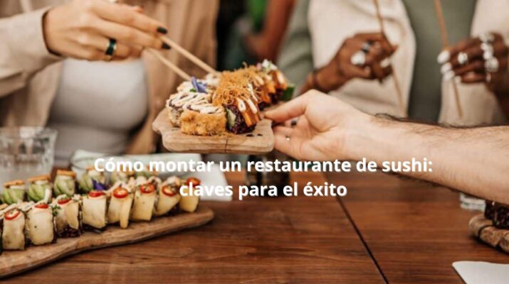 Cómo montar un restaurante de sushi: claves para el éxito