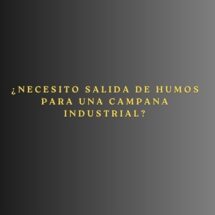 ¿Necesito salida de humos para una campana industrial?