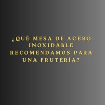 ¿Qué mesa de acero inoxidable recomendamos para una frutería? Guía completa para seleccionar la mesa profesional perfecta.