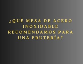 ¿Qué mesa de acero inoxidable recomendamos para una frutería? Guía completa para seleccionar la mesa profesional perfecta.