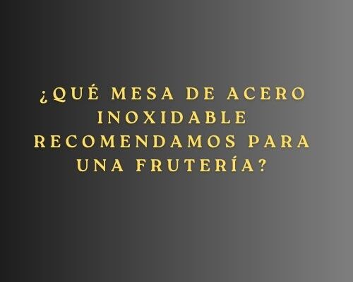 ¿Qué mesa de acero inoxidable recomendamos para una frutería? Guía completa para seleccionar la mesa profesional perfecta.