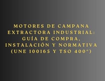 Motores de campana extractora industrial: Guía de compra, instalación y normativa (UNE 100165 y TSO 400º). Guía técnica completa