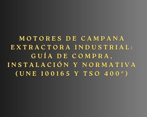 Motores de campana extractora industrial: Guía de compra, instalación y normativa (UNE 100165 y TSO 400º). Guía técnica completa