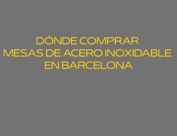 Dónde comprar mesas de acero inoxidable en Barcelona. Soluciones profesionales en mobiliario inoxidable para hostelería y alimentación.