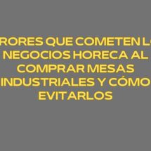 Errores que cometen los negocios Horeca al comprar mesas industriales y cómo evitarlos. La mesa industrial como infraestructura productiva en la cocina profesional.