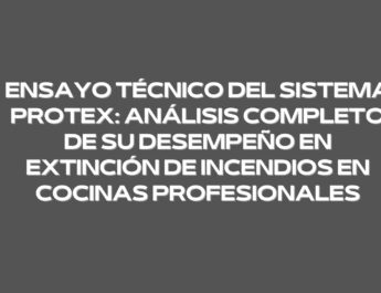 Ensayo técnico del sistema PROTEX: análisis completo de su desempeño en extinción de incendios en cocinas profesionales
