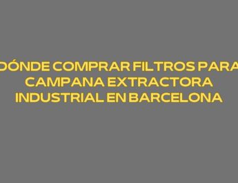 Dónde comprar filtros para campana extractora industrial en Barcelona. Guía profesional para elegir filtros industriales