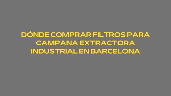 Dónde comprar filtros para campana extractora industrial en Barcelona. Guía profesional para elegir filtros industriales