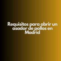 Requisitos para abrir un asador de pollos en Madrid. Guía integral para cumplir la normativa y garantizar una apertura segura.