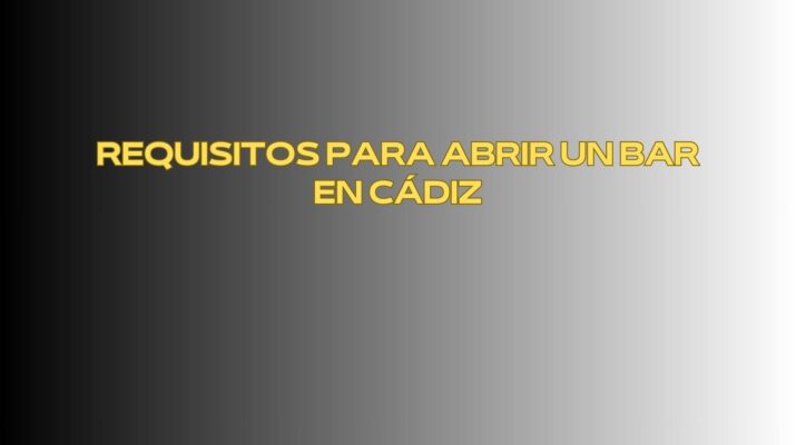 Requisitos para abrir un bar en Cádiz. Guía completa y actualizada para emprender con seguridad.