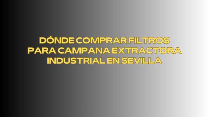 Dónde comprar filtros para campana extractora industrial en Sevilla. Seguridad operativa, aire limpio y continuidad del servicio