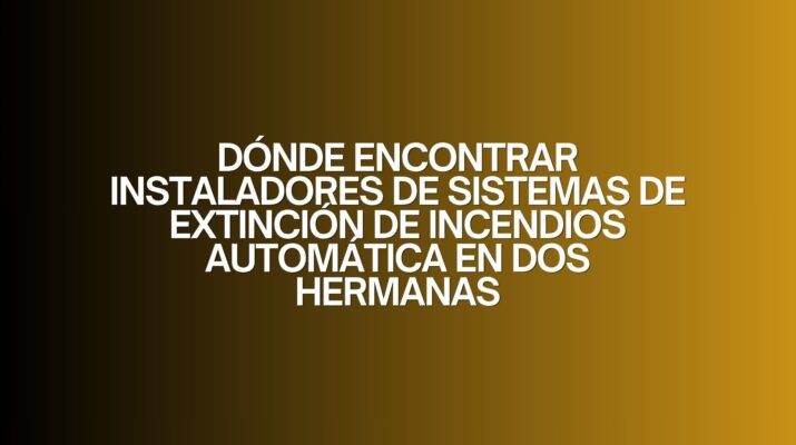 Dónde encontrar instaladores de sistemas de extinción de incendios automática en Dos Hermanas. Guía definitiva para elegir instaladores