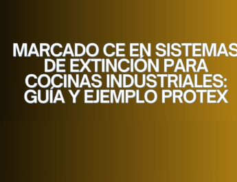 Marcado CE en sistemas de extinción para cocinas industriales: guía y ejemplo PROTEX. Seguridad contra incendios