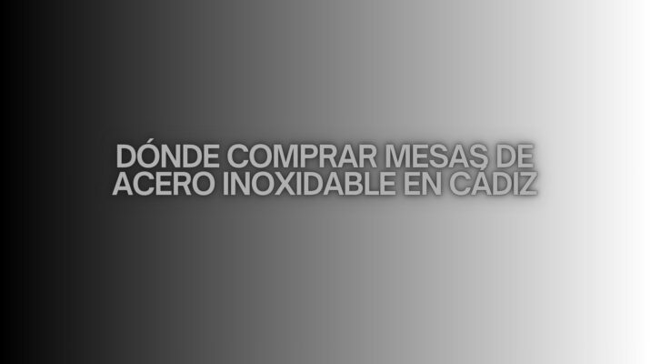 Dónde comprar mesas de acero inoxidable en Cádiz. Claves para elegir equipamiento profesional en Cádiz.