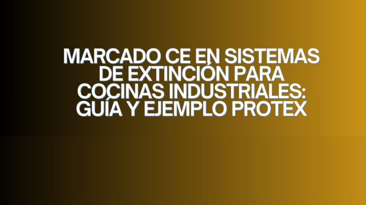 Marcado CE en sistemas de extinción para cocinas industriales: guía y ejemplo PROTEX. Seguridad contra incendios