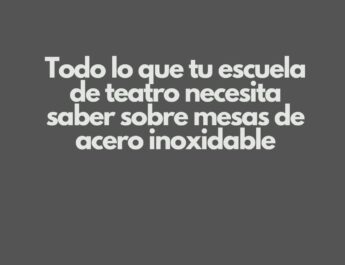 Todo lo que tu escuela de teatro necesita saber sobre mesas de acero inoxidable