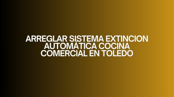 Arreglar sistema extincion automática cocina comercial en toledo. Importancia crítica del mantenimiento en cocinas profesionales.