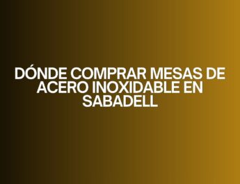 Dónde comprar mesas de acero inoxidable en Sabadell. Guía profesional para elegir mesas de acero inoxidable de alta calidad.