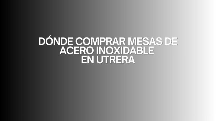 Dónde comprar mesas de acero inoxidable en Utrera. Elegir calidad profesional para garantizar durabilidad y eficiencia.