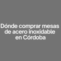 Dónde comprar mesas de acero inoxidable en cordoba. Guía completa para elegir la mejor opción profesional.