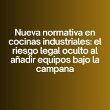 Nueva normativa en cocinas industriales: el riesgo legal oculto al añadir equipos bajo la campana