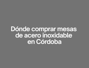 Dónde comprar mesas de acero inoxidable en cordoba. Guía completa para elegir la mejor opción profesional.