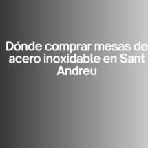 Dónde comprar mesas de acero inoxidable en Sant Andreu. La importancia de elegir equipamiento profesional de alta calidad.