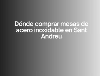 Dónde comprar mesas de acero inoxidable en Sant Andreu. La importancia de elegir equipamiento profesional de alta calidad.