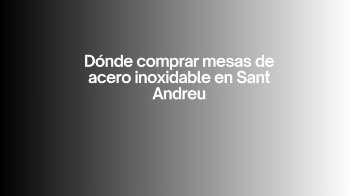 Dónde comprar mesas de acero inoxidable en Sant Andreu. La importancia de elegir equipamiento profesional de alta calidad.