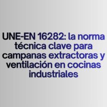 UNE-EN 16282: la norma técnica clave para campanas extractoras y ventilación en cocinas industriales. La normativa que define la seguridad