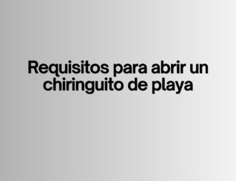 Requisitos para abrir un chiringuito de playa. Todo lo que exige la normativa para montar un chiringuito rentable y legal en España.