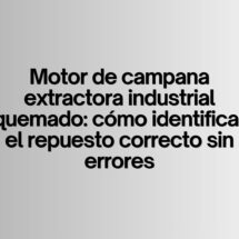 Motor de campana extractora industrial quemado: cómo identificar el repuesto correcto sin errores. Claves técnicas para elegir el motor adecuado