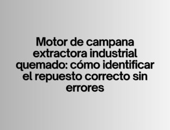 Motor de campana extractora industrial quemado: cómo identificar el repuesto correcto sin errores. Claves técnicas para elegir el motor adecuado