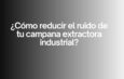 ¿Cómo reducir el ruido de tu campana extractora industrial? Guía definitiva para lograr una cocina profesional silenciosa y eficiente.