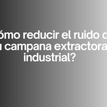 ¿Cómo reducir el ruido de tu campana extractora industrial? Guía definitiva para lograr una cocina profesional silenciosa y eficiente.