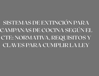 Sistemas de extinción para campanas de cocina según el CTE: normativa, requisitos y claves para cumplir la ley. Todo lo que exige el CTE