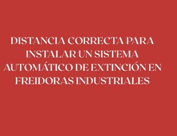 Distancia correcta para instalar un sistema automático de extinción en freidoras industriales